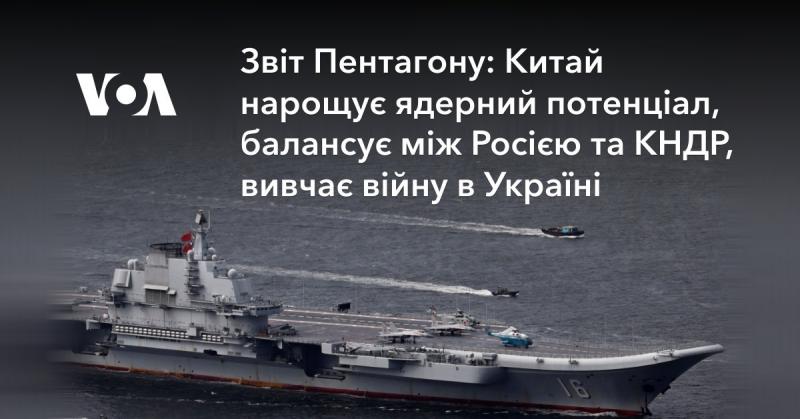 Звіт Пентагону: Китай розширює свій ядерний арсенал, прагне збалансувати відносини між Росією та Північною Кореєю, а також аналізує конфлікт в Україні.