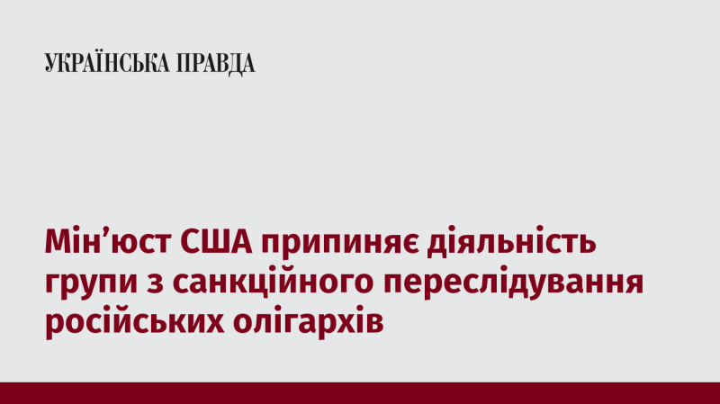 Міністерство юстиції США зупиняє роботу команди, що займалася санкційним тиском на російських олігархів.