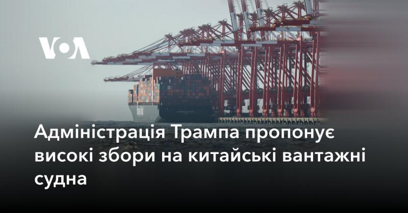 Адміністрація Трампа планує ввести значні тарифи на китайські вантажні кораблі.