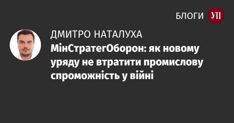 МінСтратегОборон: як новий уряд може зберегти промислову потужність під час війни.