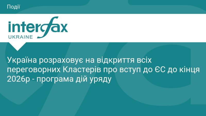 Україна сподівається завершити відкриття всіх переговорних кластерів для приєднання до Європейського Союзу до кінця 2026 року, відповідно до урядової програми дій.